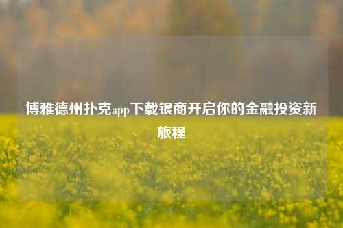 博雅德州扑克app下载银商开启你的金融投资新旅程