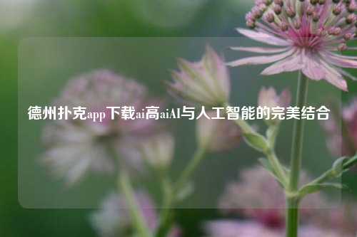 德州扑克app下载ai高aiAI与人工智能的完美结合