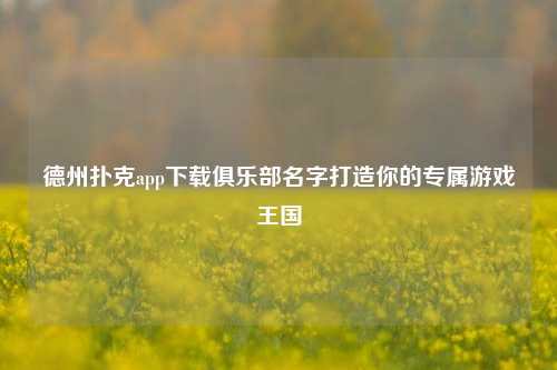 德州扑克app下载俱乐部名字打造你的专属游戏王国