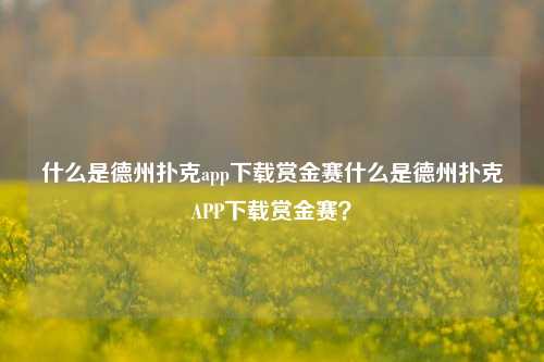 什么是德州扑克app下载赏金赛什么是德州扑克APP下载赏金赛？