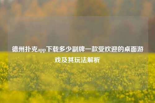 德州扑克app下载多少副牌一款受欢迎的桌面游戏及其玩法解析