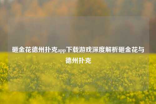 砸金花德州扑克app下载游戏深度解析砸金花与德州扑克