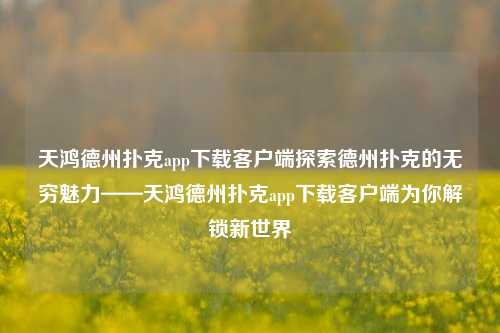 天鸿德州扑克app下载客户端探索德州扑克的无穷魅力——天鸿德州扑克app下载客户端为你解锁新世界