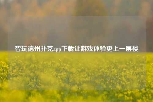 智玩德州扑克app下载让游戏体验更上一层楼