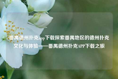 番禺德州扑克app下载探索番禺地区的德州扑克文化与体验——番禺德州扑克APP下载之旅