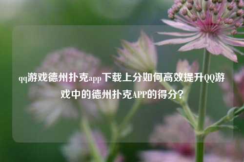 qq游戏德州扑克app下载上分如何高效提升QQ游戏中的德州扑克APP的得分？