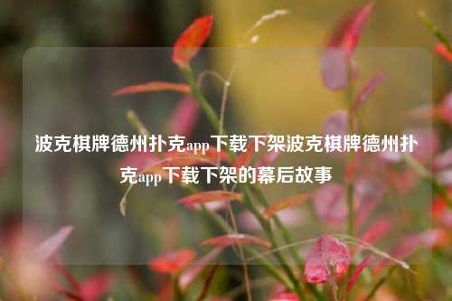 波克棋牌德州扑克app下载下架波克棋牌德州扑克app下载下架的幕后故事