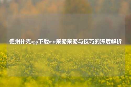 德州扑克app下载mtt策略策略与技巧的深度解析