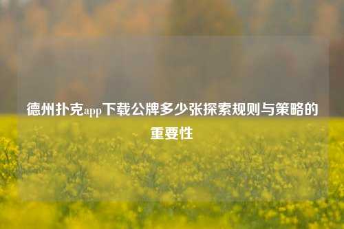 德州扑克app下载公牌多少张探索规则与策略的重要性