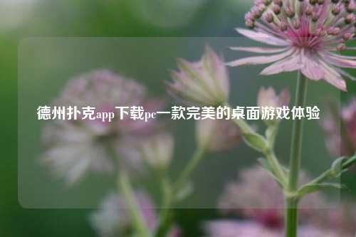德州扑克app下载pc一款完美的桌面游戏体验