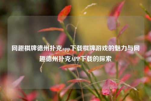 同趣棋牌德州扑克app下载棋牌游戏的魅力与同趣德州扑克APP下载的探索