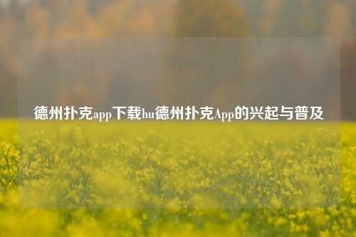 德州扑克app下载hu德州扑克App的兴起与普及