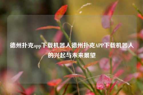 德州扑克app下载机器人德州扑克APP下载机器人的兴起与未来展望