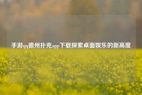 手游qq德州扑克app下载探索桌面娱乐的新高度