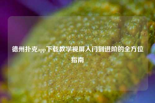 德州扑克app下载教学视屏入门到进阶的全方位指南