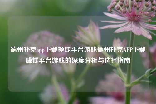 德州扑克app下载挣钱平台游戏德州扑克APP下载赚钱平台游戏的深度分析与选择指南