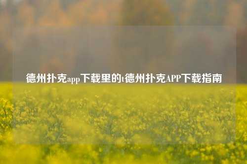 德州扑克app下载里的t德州扑克APP下载指南