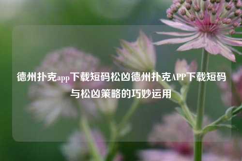 德州扑克app下载短码松凶德州扑克APP下载短码与松凶策略的巧妙运用