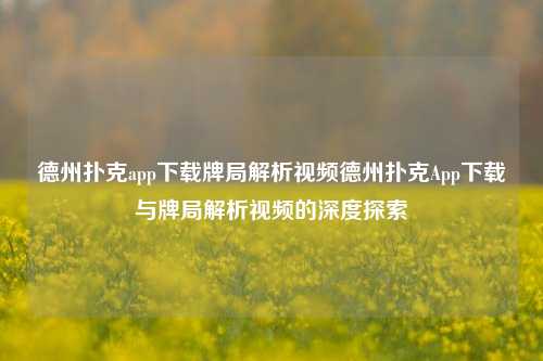 德州扑克app下载牌局解析视频德州扑克App下载与牌局解析视频的深度探索