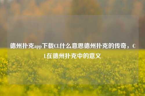 德州扑克app下载CL什么意思德州扑克的传奇，CL在德州扑克中的意义