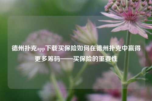 德州扑克app下载买保险如何在德州扑克中赢得更多筹码——买保险的重要性