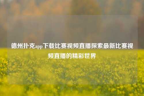 德州扑克app下载比赛视频直播探索最新比赛视频直播的精彩世界