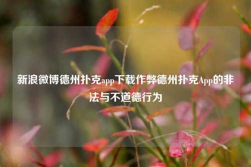 新浪微博德州扑克app下载作弊德州扑克App的非法与不道德行为