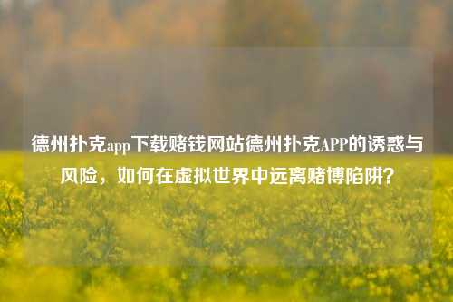 德州扑克app下载赌钱网站德州扑克APP的诱惑与风险，如何在虚拟世界中远离赌博陷阱？