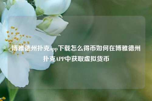 博雅德州扑克app下载怎么得币如何在博雅德州扑克APP中获取虚拟货币