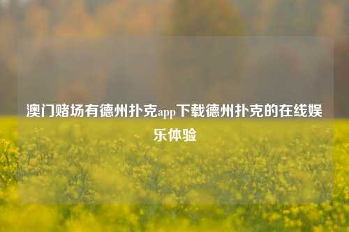 澳门赌场有德州扑克app下载德州扑克的在线娱乐体验