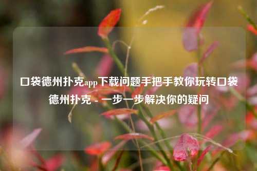 口袋德州扑克app下载问题手把手教你玩转口袋德州扑克 - 一步一步解决你的疑问