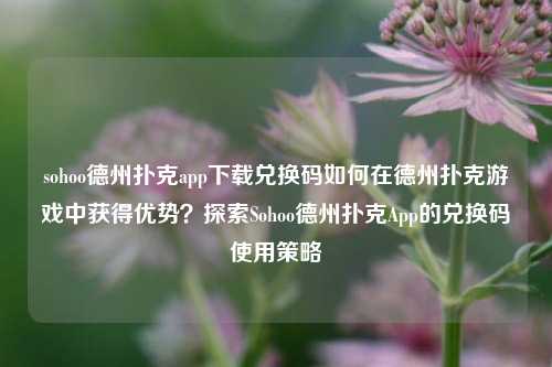 sohoo德州扑克app下载兑换码如何在德州扑克游戏中获得优势？探索Sohoo德州扑克App的兑换码使用策略