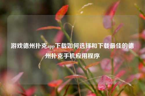 游戏德州扑克app下载如何选择和下载最佳的德州扑克手机应用程序