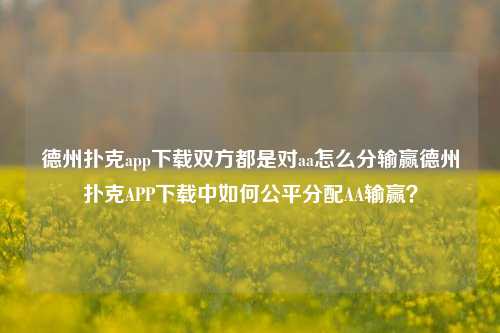 德州扑克app下载双方都是对aa怎么分输赢德州扑克APP下载中如何公平分配AA输赢？