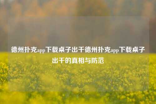 德州扑克app下载桌子出千德州扑克app下载桌子出千的真相与防范