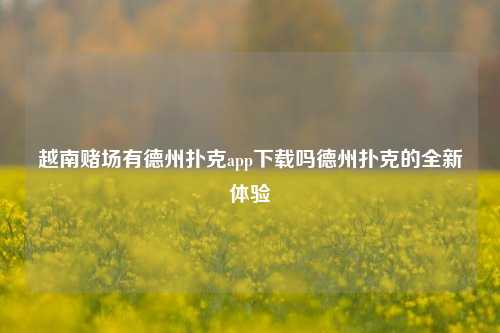越南赌场有德州扑克app下载吗德州扑克的全新体验