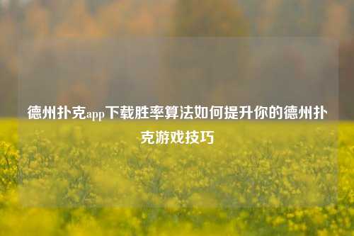 德州扑克app下载胜率算法如何提升你的德州扑克游戏技巧