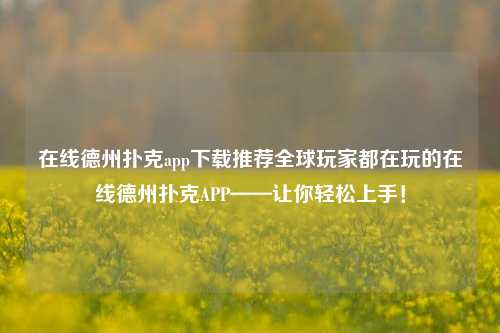 在线德州扑克app下载推荐全球玩家都在玩的在线德州扑克APP——让你轻松上手！