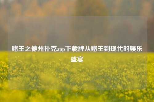 赌王之德州扑克app下载牌从赌王到现代的娱乐盛宴