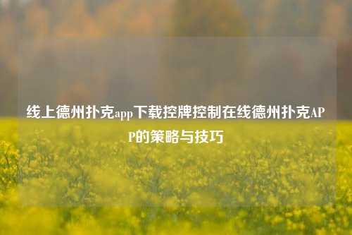 线上德州扑克app下载控牌控制在线德州扑克APP的策略与技巧