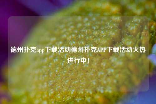 德州扑克app下载活动德州扑克APP下载活动火热进行中！