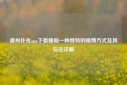 德州扑克app下载赌局一种独特的赌博方式及其玩法详解