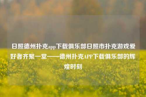 日照德州扑克app下载俱乐部日照市扑克游戏爱好者齐聚一堂——德州扑克APP下载俱乐部的辉煌时刻