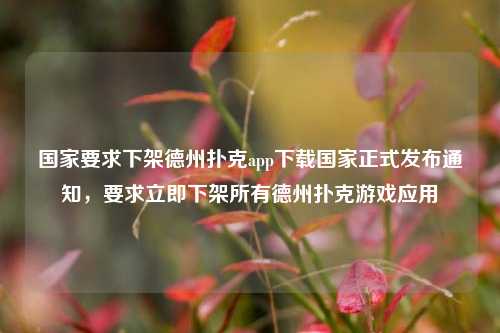 国家要求下架德州扑克app下载国家正式发布通知，要求立即下架所有德州扑克游戏应用