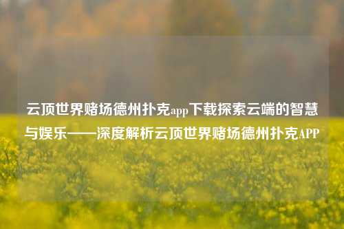 云顶世界赌场德州扑克app下载探索云端的智慧与娱乐——深度解析云顶世界赌场德州扑克APP