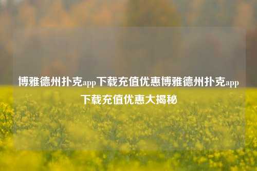 博雅德州扑克app下载充值优惠博雅德州扑克app下载充值优惠大揭秘
