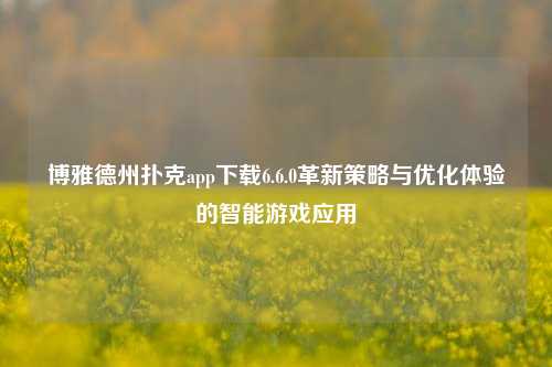 博雅德州扑克app下载6.6.0革新策略与优化体验的智能游戏应用