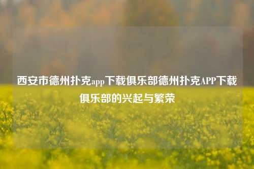西安市德州扑克app下载俱乐部德州扑克APP下载俱乐部的兴起与繁荣