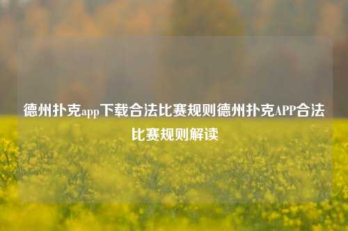 德州扑克app下载合法比赛规则德州扑克APP合法比赛规则解读