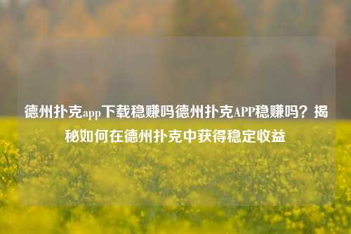 德州扑克app下载稳赚吗德州扑克APP稳赚吗？揭秘如何在德州扑克中获得稳定收益